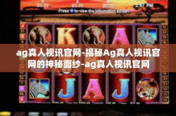 ag真人视讯官网-揭秘Ag真人视讯官网的神秘面纱-ag真人视讯官网