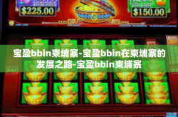宝盈bbin柬埔寨-宝盈bbin在柬埔寨的发展之路-宝盈bbin柬埔寨