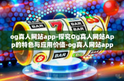 og真人网站app-探究Og真人网站App的特色与应用价值-og真人网站app