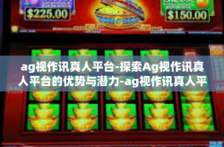 ag视作讯真人平台-探索Ag视作讯真人平台的优势与潜力-ag视作讯真人平台