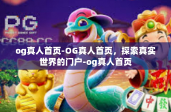 og真人首页-OG真人首页，探索真实世界的门户-og真人首页