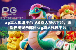 ag真人视讯平台-AG真人视讯平台，重塑在线娱乐体验-ag真人视讯平台