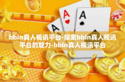 bbin真人视讯平台-探索bbin真人视讯平台的魅力-bbin真人视讯平台