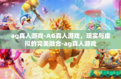 ag真人游戏-AG真人游戏，现实与虚拟的完美融合-ag真人游戏