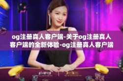 og注册真人客户端-关于og注册真人客户端的全新体验-og注册真人客户端