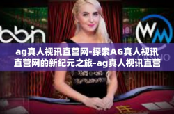 ag真人视讯直营网-探索AG真人视讯直营网的新纪元之旅-ag真人视讯直营网