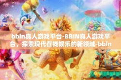 bbin真人游戏平台-BBIN真人游戏平台，探索现代在线娱乐的新领域-bbin真人游戏平台