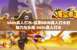 bbin真人打水-探索BBIN真人打水的魅力与乐趣-bbin真人打水