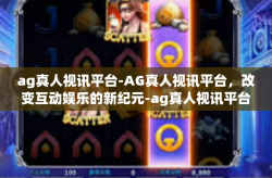 ag真人视讯平台-AG真人视讯平台，改变互动娱乐的新纪元-ag真人视讯平台