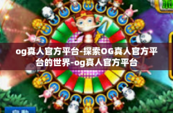 og真人官方平台-探索OG真人官方平台的世界-og真人官方平台