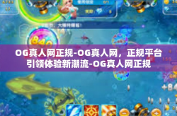 OG真人网正规-OG真人网，正规平台引领体验新潮流-OG真人网正规