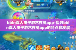 bbin真人电子游艺在线app-探讨bbin真人电子游艺在线app的特点和发展前景-bbin真人电子游艺在线app