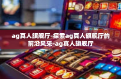 ag真人旗舰厅-探索ag真人旗舰厅的前沿风采-ag真人旗舰厅