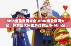 bbin宝盈官网大全-BBIN宝盈官网大全，探索现代网络游戏的宝库-bbin宝盈官网大全