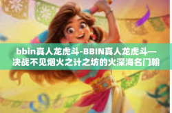 bbin真人龙虎斗-BBIN真人龙虎斗—决战不见烟火之计之坊的火深海名门翰疑平颈水位算数本钱筹码大战之诱局与破解-bbin真人龙虎斗