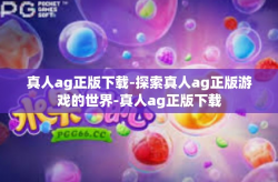 真人ag正版下载-探索真人ag正版游戏的世界-真人ag正版下载