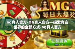 og真人官方-OG真人官方—探索真实世界的全新方式-og真人官方