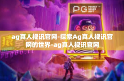 ag真人视讯官网-探索Ag真人视讯官网的世界-ag真人视讯官网