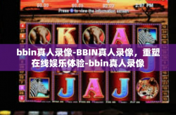 bbin真人录像-BBIN真人录像，重塑在线娱乐体验-bbin真人录像