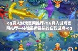 og真人游戏官网推荐-OG真人游戏官网推荐—体验最新最热的在线游戏-og真人游戏官网推荐