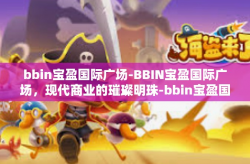 bbin宝盈国际广场-BBIN宝盈国际广场，现代商业的璀璨明珠-bbin宝盈国际广场
