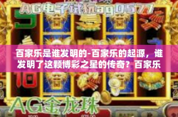 百家乐是谁发明的-百家乐的起源，谁发明了这颗博彩之星的传奇？百家乐是谁发明的
