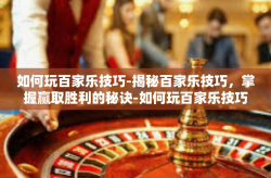 如何玩百家乐技巧-揭秘百家乐技巧，掌握赢取胜利的秘诀-如何玩百家乐技巧