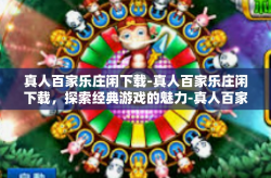 真人百家乐庄闲下载-真人百家乐庄闲下载，探索经典游戏的魅力-真人百家乐庄闲下载