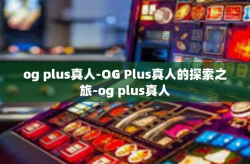 og plus真人-OG Plus真人的探索之旅-og plus真人