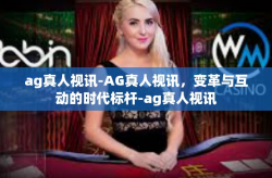 ag真人视讯-AG真人视讯，变革与互动的时代标杆-ag真人视讯