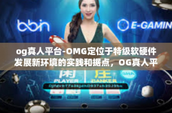 og真人平台-OMG定位于特级软硬件发展新环境的实践和据点，OG真人平台-og真人平台