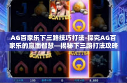 AG百家乐下三路技巧打法-探究AG百家乐的赢面智慧—揭秘下三路打法攻略-AG百家乐下三路技巧打法