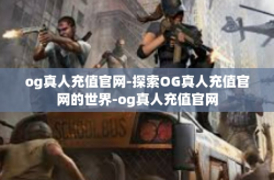 og真人充值官网-探索OG真人充值官网的世界-og真人充值官网