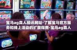 宝马ag真人视讯网址-了解宝马官方服务和线上活动的扩展指南-宝马ag真人视讯网址
