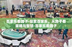 百家乐看路子-探索百家乐，从路子看策略与智慧-百家乐看路子