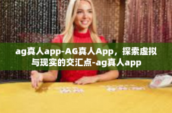 ag真人app-AG真人App，探索虚拟与现实的交汇点-ag真人app