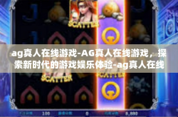 ag真人在线游戏-AG真人在线游戏，探索新时代的游戏娱乐体验-ag真人在线游戏