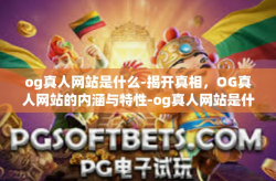 og真人网站是什么-揭开真相，OG真人网站的内涵与特性-og真人网站是什么