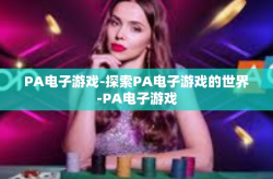PA电子游戏-探索PA电子游戏的世界-PA电子游戏