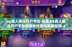 ag真人视讯开户平台-探索AG真人视讯开户平台的特色优势与发展趋势-ag真人视讯开户平台