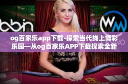 og百家乐app下载-探索当代线上博彩乐园—从og百家乐APP下载探索全新的游戏世界-og百家乐app下载
