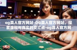 og真人官方网站-OG真人官方网站，探索虚拟与真实的交汇点-og真人官方网站