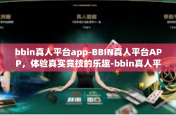 bbin真人平台app-BBIN真人平台APP，体验真实竞技的乐趣-bbin真人平台app