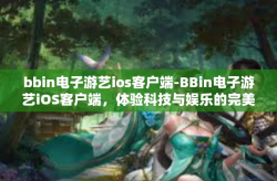 bbin电子游艺ios客户端-BBin电子游艺iOS客户端，体验科技与娱乐的完美结合-bbin电子游艺ios客户端