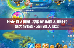 bbin真人网址-探索BBIN真人网址的魅力与特点-bbin真人网址
