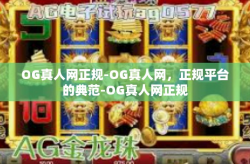 OG真人网正规-OG真人网，正规平台的典范-OG真人网正规