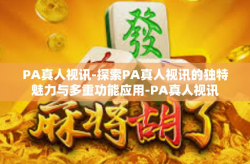 PA真人视讯-探索PA真人视讯的独特魅力与多重功能应用-PA真人视讯