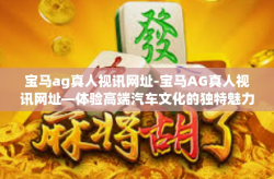 宝马ag真人视讯网址-宝马AG真人视讯网址—体验高端汽车文化的独特魅力-宝马ag真人视讯网址