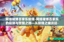 网络赌博百家乐输钱-网络赌博百家乐的陷阱与警醒之路—从输钱之痛谈起-网络赌博百家乐输钱