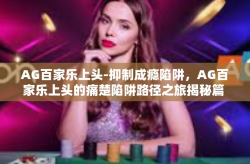 AG百家乐上头-抑制成瘾陷阱，AG百家乐上头的痛楚陷阱路径之旅揭秘篇 AG百家乐上头，一个病态赌博现象的深度剖析-AG百家乐上头